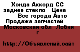 Хонда Аккорд СС7 заднее стекло › Цена ­ 3 000 - Все города Авто » Продажа запчастей   . Московская обл.,Лобня г.